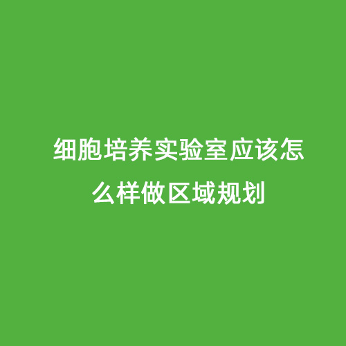 細(xì)胞培養(yǎng)實驗室應(yīng)該怎么樣做區(qū)域規(guī)劃