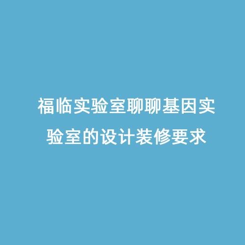 福臨實驗室聊聊基因?qū)嶒炇业脑O(shè)計裝修要求