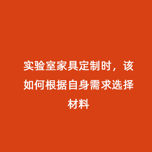 實(shí)驗(yàn)室家具定制時(shí)，該如何根據(jù)自身需求選擇材料