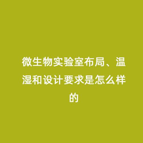 微生物實(shí)驗(yàn)室布局、溫濕和設(shè)計(jì)要求是怎么樣的