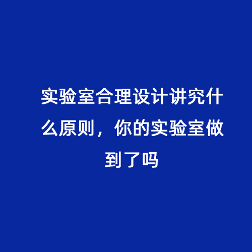 實(shí)驗(yàn)室合理設(shè)計(jì)講究什么原則，你的實(shí)驗(yàn)室做到了嗎