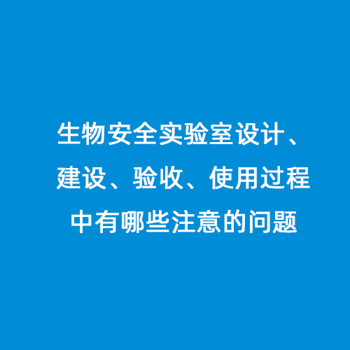 生物安全實驗室設計、建設、驗收、使用過程中有哪些注意的問題