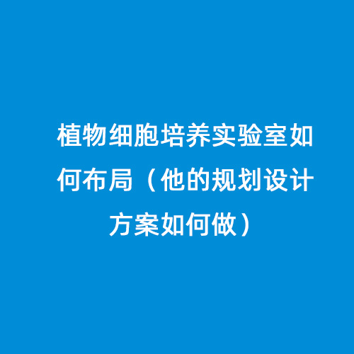 植物細胞培養實驗室如何布局（他的規劃設計方案如何做）